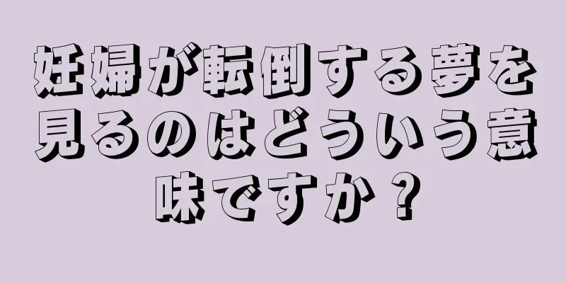妊婦が転倒する夢を見るのはどういう意味ですか？