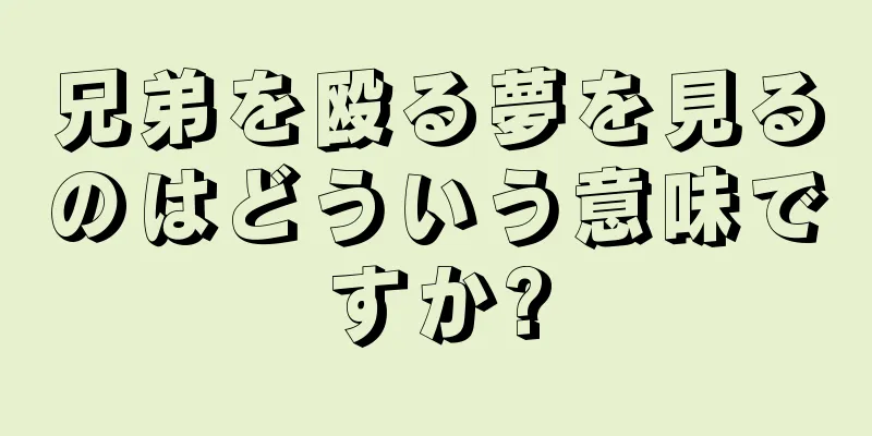 兄弟を殴る夢を見るのはどういう意味ですか?