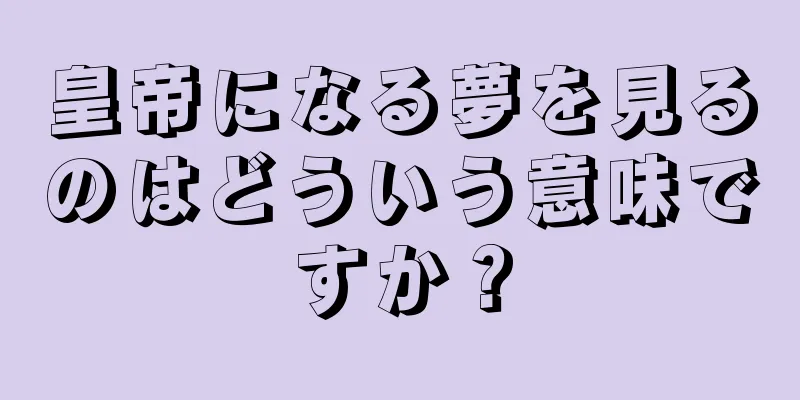 皇帝になる夢を見るのはどういう意味ですか？