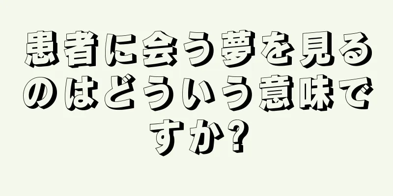 患者に会う夢を見るのはどういう意味ですか?