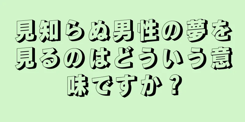 見知らぬ男性の夢を見るのはどういう意味ですか？