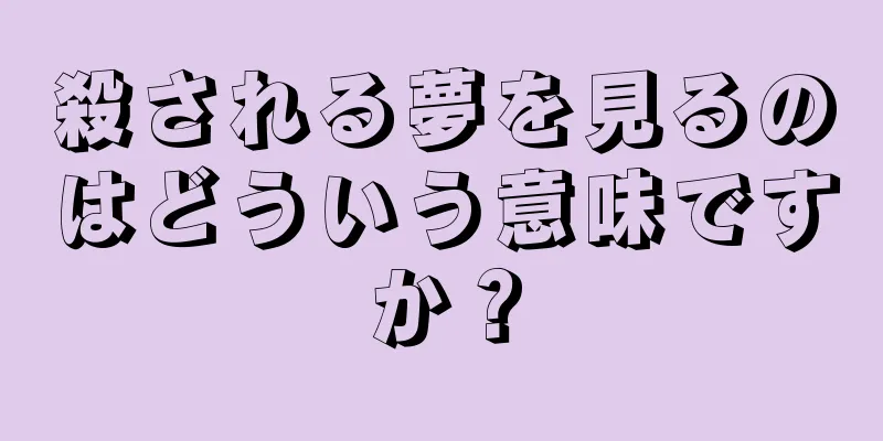 殺される夢を見るのはどういう意味ですか？