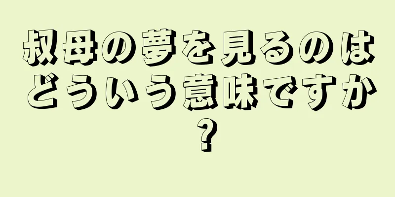 叔母の夢を見るのはどういう意味ですか？