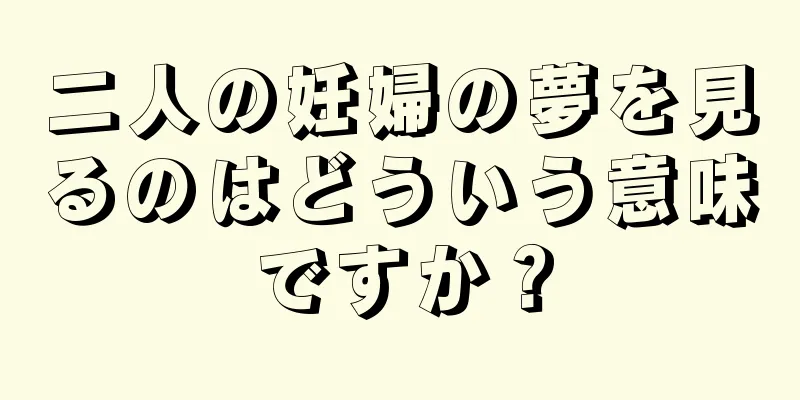 二人の妊婦の夢を見るのはどういう意味ですか？