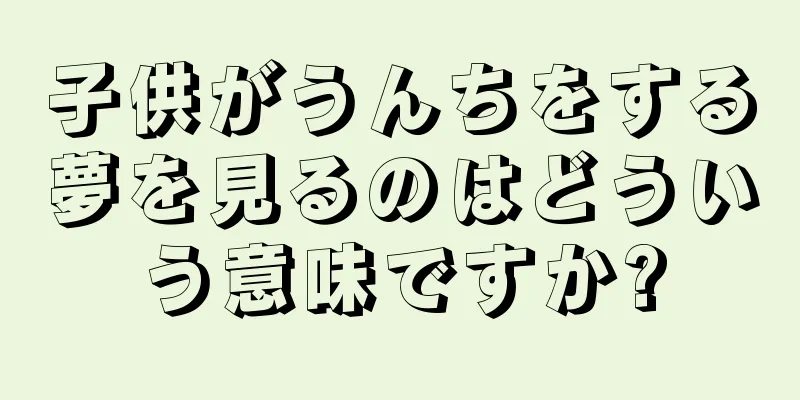 子供がうんちをする夢を見るのはどういう意味ですか?