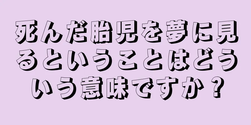 死んだ胎児を夢に見るということはどういう意味ですか？
