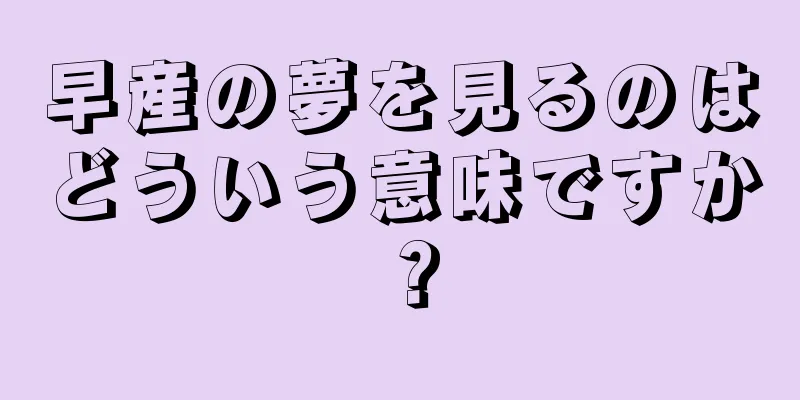 早産の夢を見るのはどういう意味ですか？