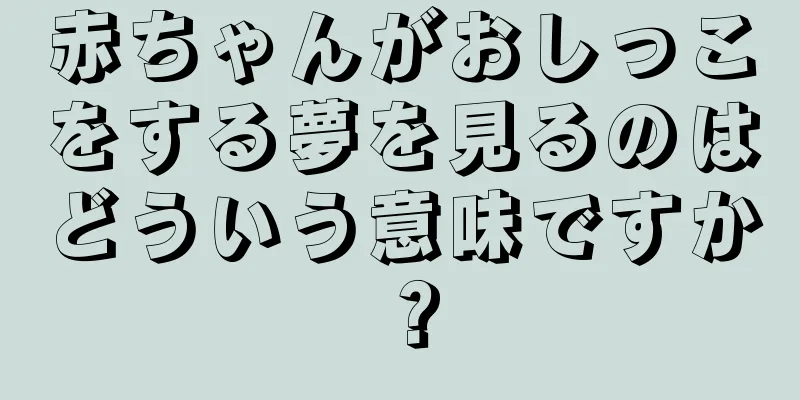 赤ちゃんがおしっこをする夢を見るのはどういう意味ですか？