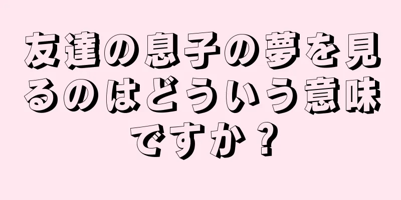 友達の息子の夢を見るのはどういう意味ですか？