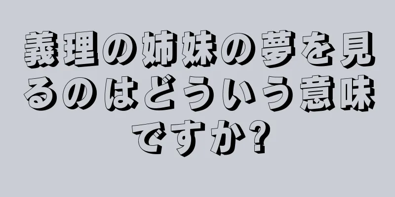 義理の姉妹の夢を見るのはどういう意味ですか?