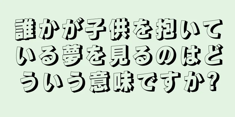 誰かが子供を抱いている夢を見るのはどういう意味ですか?
