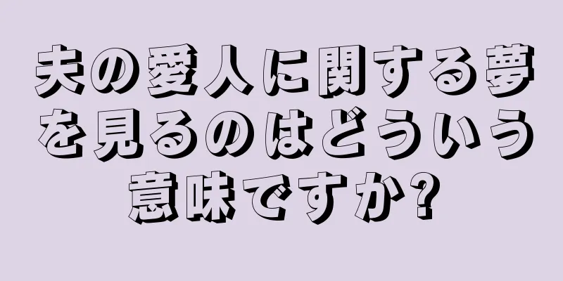 夫の愛人に関する夢を見るのはどういう意味ですか?