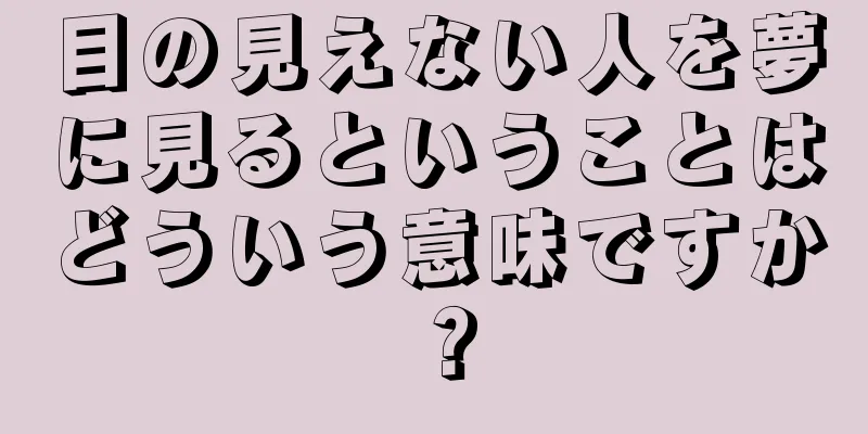 目の見えない人を夢に見るということはどういう意味ですか？