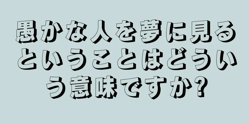 愚かな人を夢に見るということはどういう意味ですか?