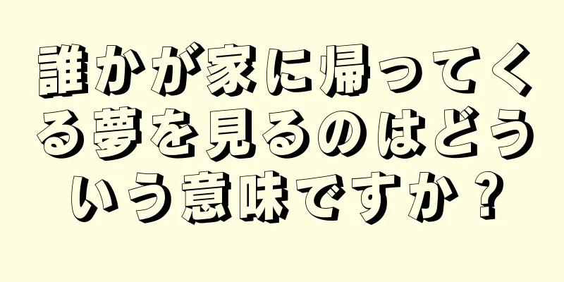 誰かが家に帰ってくる夢を見るのはどういう意味ですか？