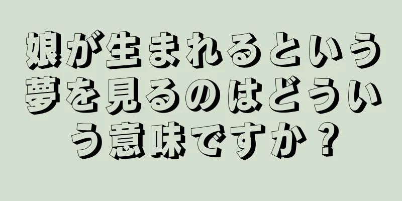 娘が生まれるという夢を見るのはどういう意味ですか？