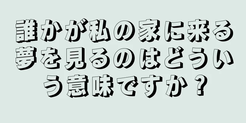 誰かが私の家に来る夢を見るのはどういう意味ですか？