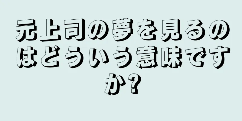 元上司の夢を見るのはどういう意味ですか?