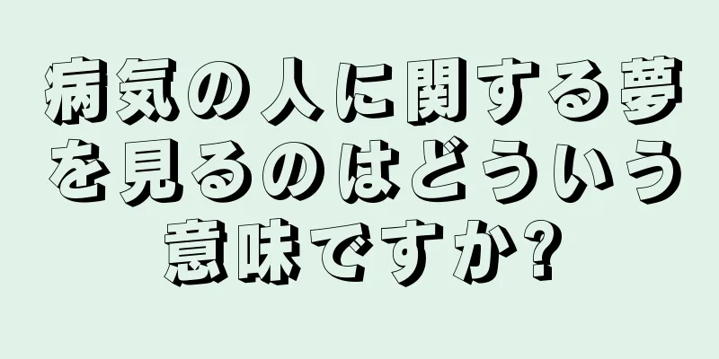 病気の人に関する夢を見るのはどういう意味ですか?