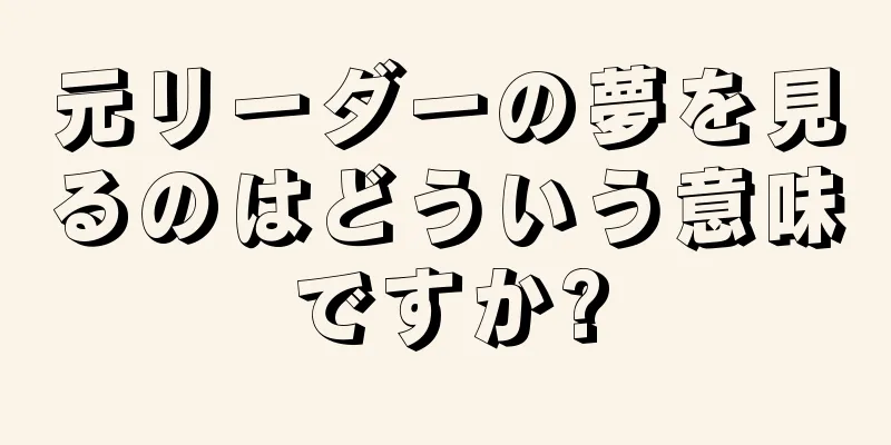 元リーダーの夢を見るのはどういう意味ですか?
