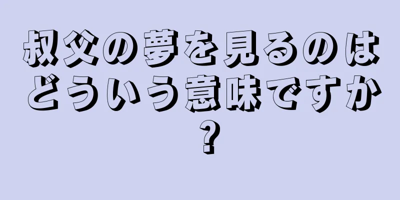 叔父の夢を見るのはどういう意味ですか？