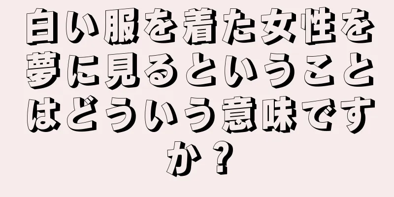 白い服を着た女性を夢に見るということはどういう意味ですか？