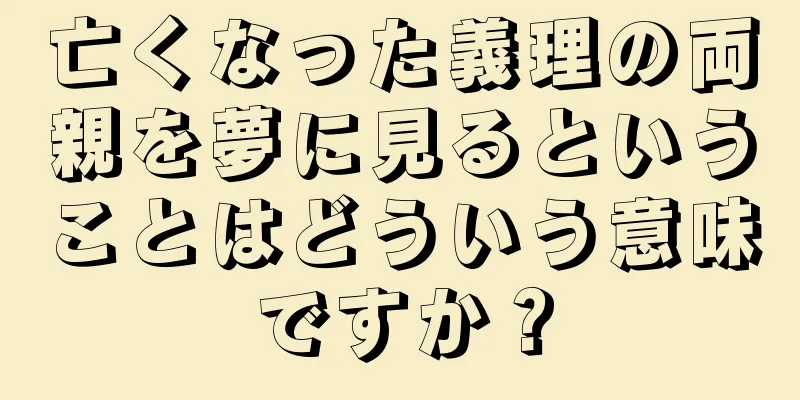 亡くなった義理の両親を夢に見るということはどういう意味ですか？
