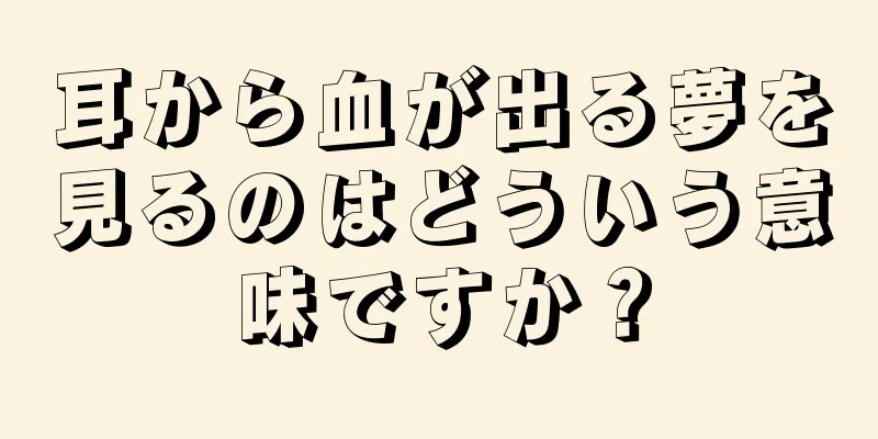 耳から血が出る夢を見るのはどういう意味ですか？