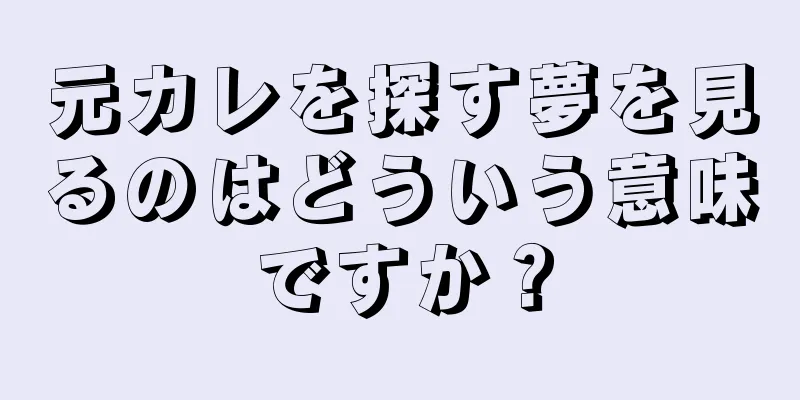 元カレを探す夢を見るのはどういう意味ですか？