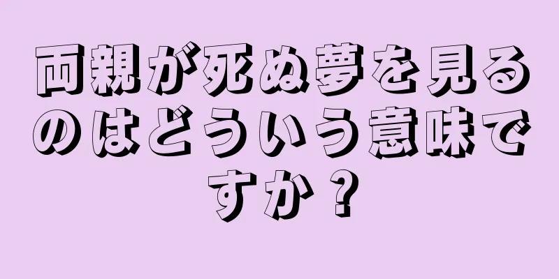 両親が死ぬ夢を見るのはどういう意味ですか？