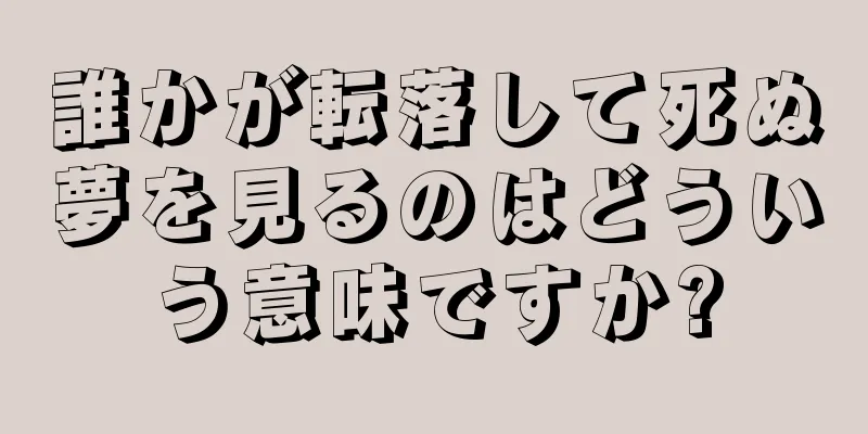 誰かが転落して死ぬ夢を見るのはどういう意味ですか?