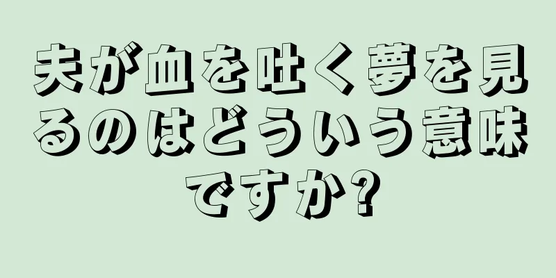 夫が血を吐く夢を見るのはどういう意味ですか?