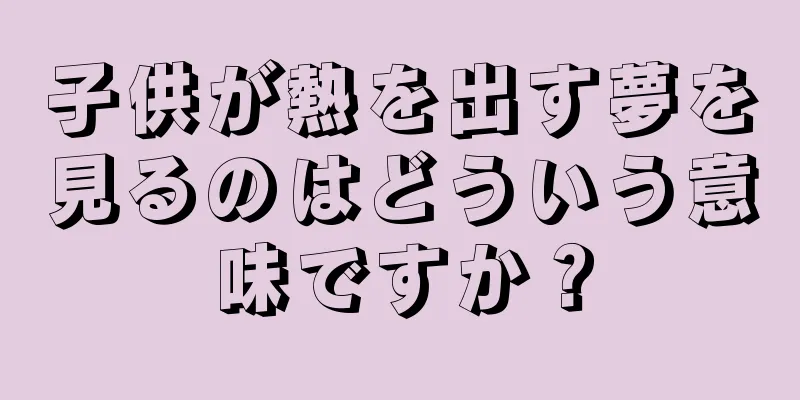 子供が熱を出す夢を見るのはどういう意味ですか？