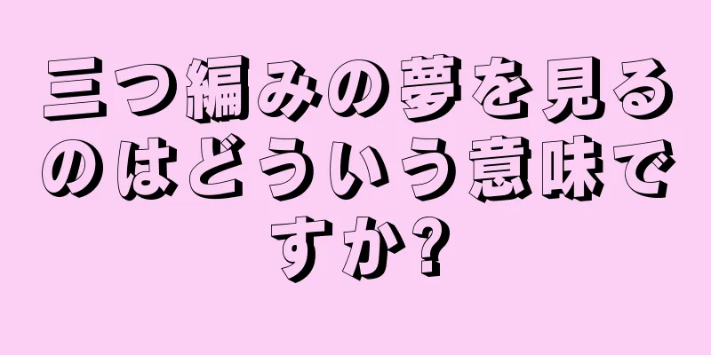 三つ編みの夢を見るのはどういう意味ですか?
