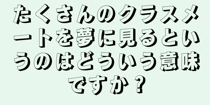 たくさんのクラスメートを夢に見るというのはどういう意味ですか？