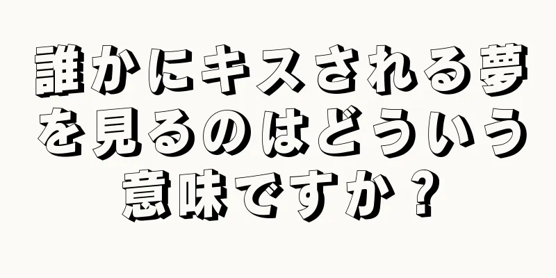 誰かにキスされる夢を見るのはどういう意味ですか？