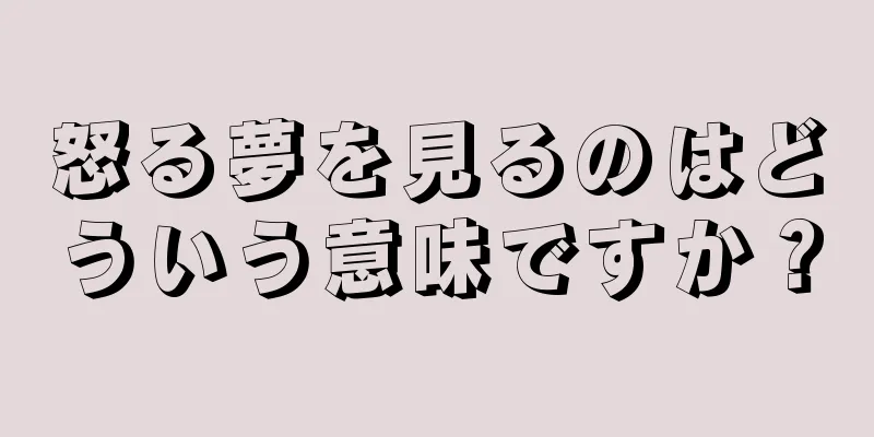 怒る夢を見るのはどういう意味ですか？