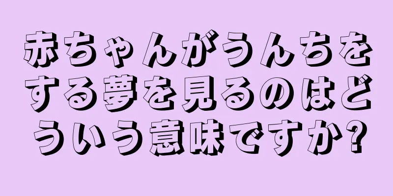 赤ちゃんがうんちをする夢を見るのはどういう意味ですか?