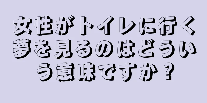 女性がトイレに行く夢を見るのはどういう意味ですか？