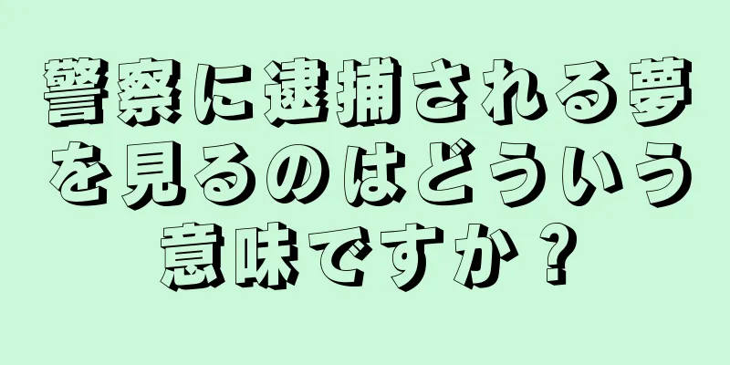 警察に逮捕される夢を見るのはどういう意味ですか？