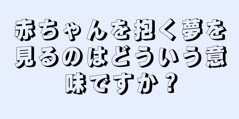 赤ちゃんを抱く夢を見るのはどういう意味ですか？