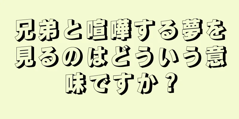 兄弟と喧嘩する夢を見るのはどういう意味ですか？