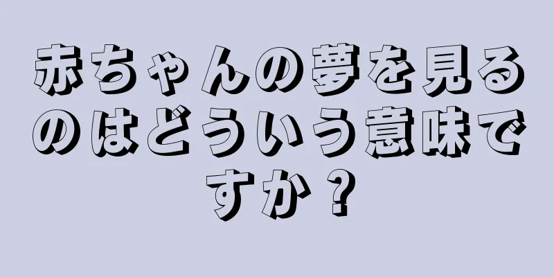 赤ちゃんの夢を見るのはどういう意味ですか？