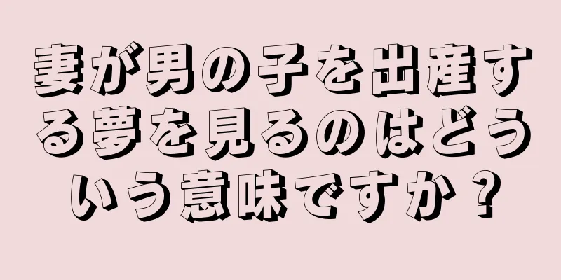 妻が男の子を出産する夢を見るのはどういう意味ですか？