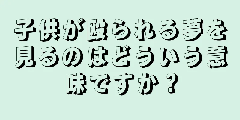 子供が殴られる夢を見るのはどういう意味ですか？