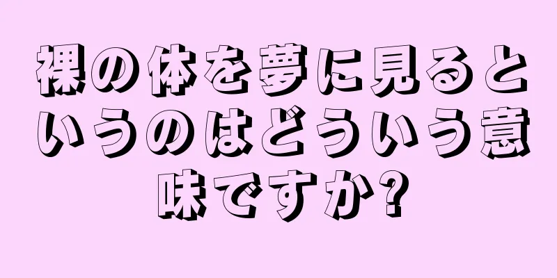 裸の体を夢に見るというのはどういう意味ですか?