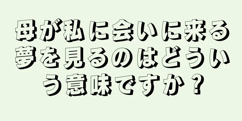母が私に会いに来る夢を見るのはどういう意味ですか？