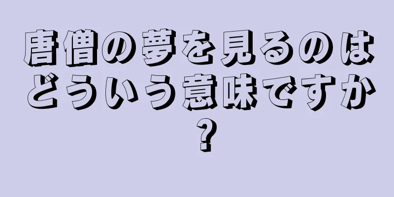 唐僧の夢を見るのはどういう意味ですか？