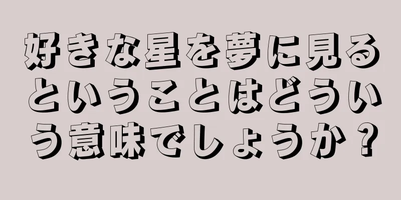 好きな星を夢に見るということはどういう意味でしょうか？