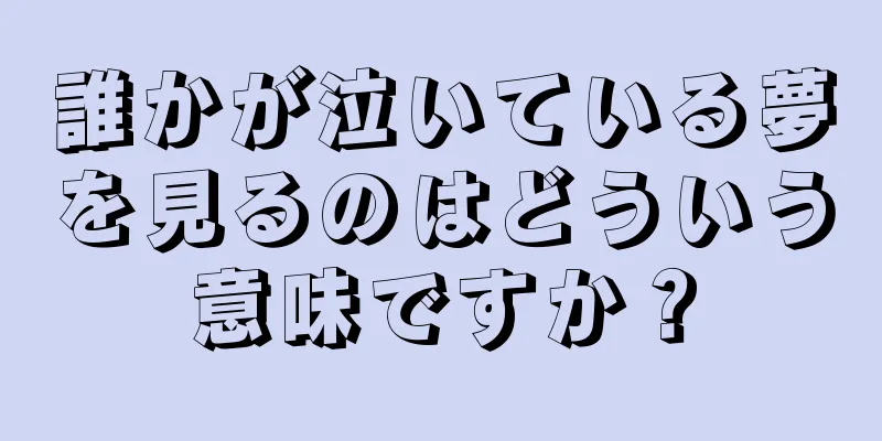 誰かが泣いている夢を見るのはどういう意味ですか？